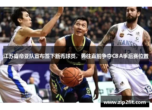 江苏肯帝亚队宣布签下新秀球员,勇往直前争夺CBA季后赛位置